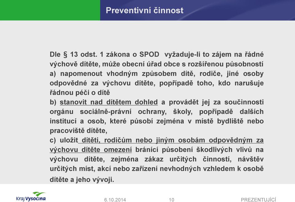 výchovu dítěte, popřípadě toho, kdo narušuje řádnou péči o dítě b) stanovit nad dítětem dohled a provádět jej za součinnosti orgánu sociálně-právní ochrany, školy, popřípadě dalších