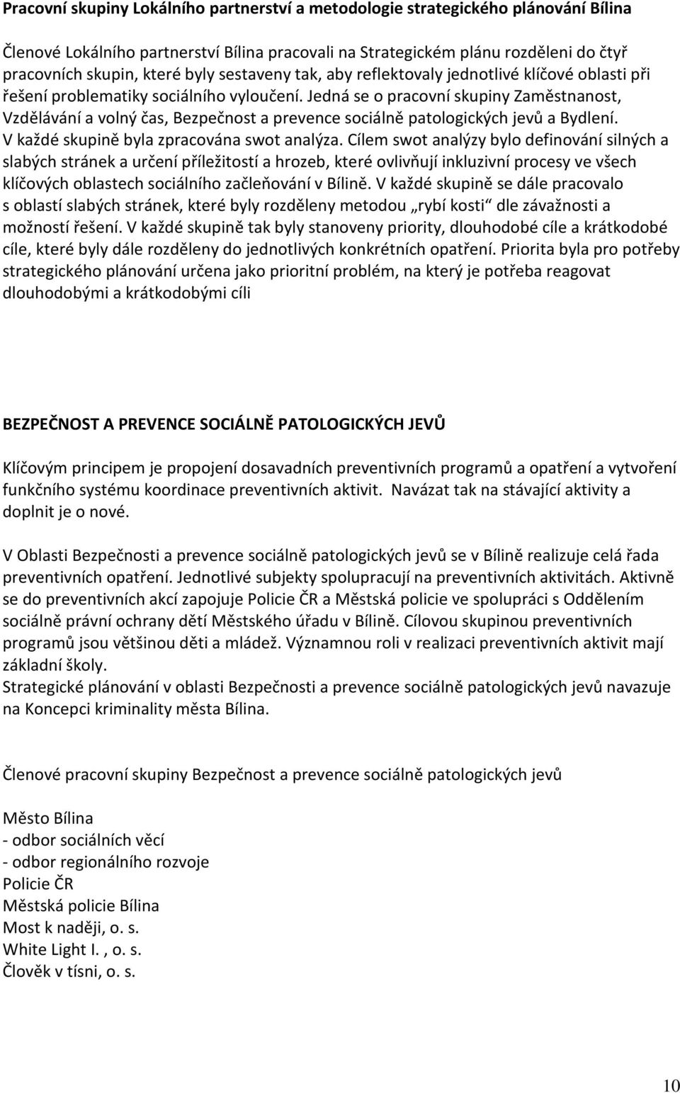 Jedná se o pracovní skupiny Zaměstnanost, Vzdělávání a volný čas, Bezpečnost a prevence sociálně patologických jevů a Bydlení. V každé skupině byla zpracována swot analýza.