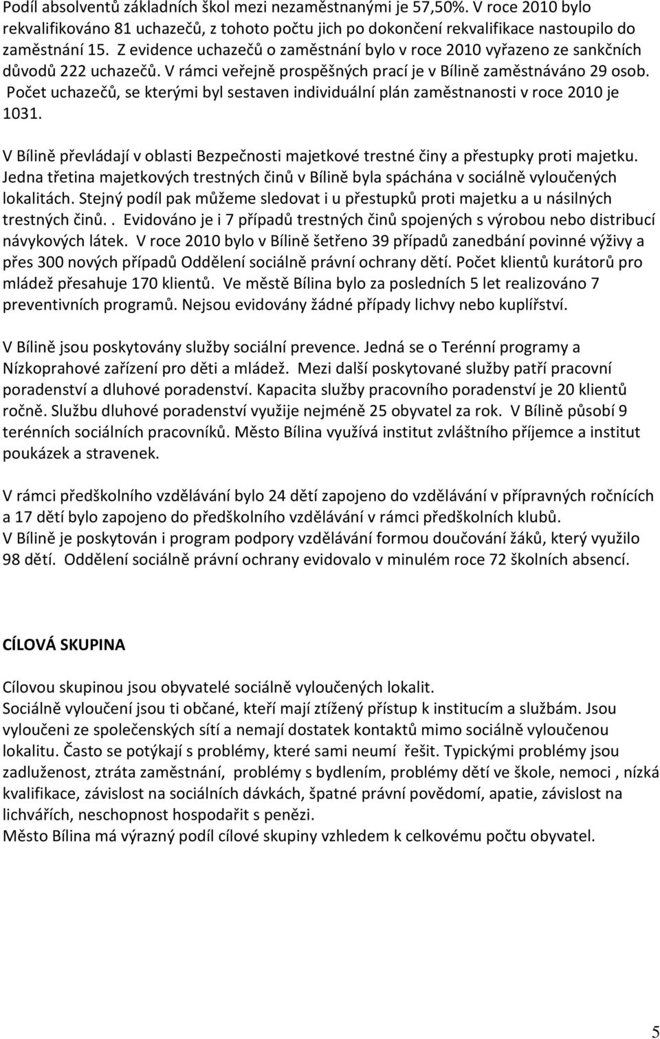 Počet uchazečů, se kterými byl sestaven individuální plán zaměstnanosti v roce 2010 je 1031. V Bílině převládají v oblasti Bezpečnosti majetkové trestné činy a přestupky proti majetku.