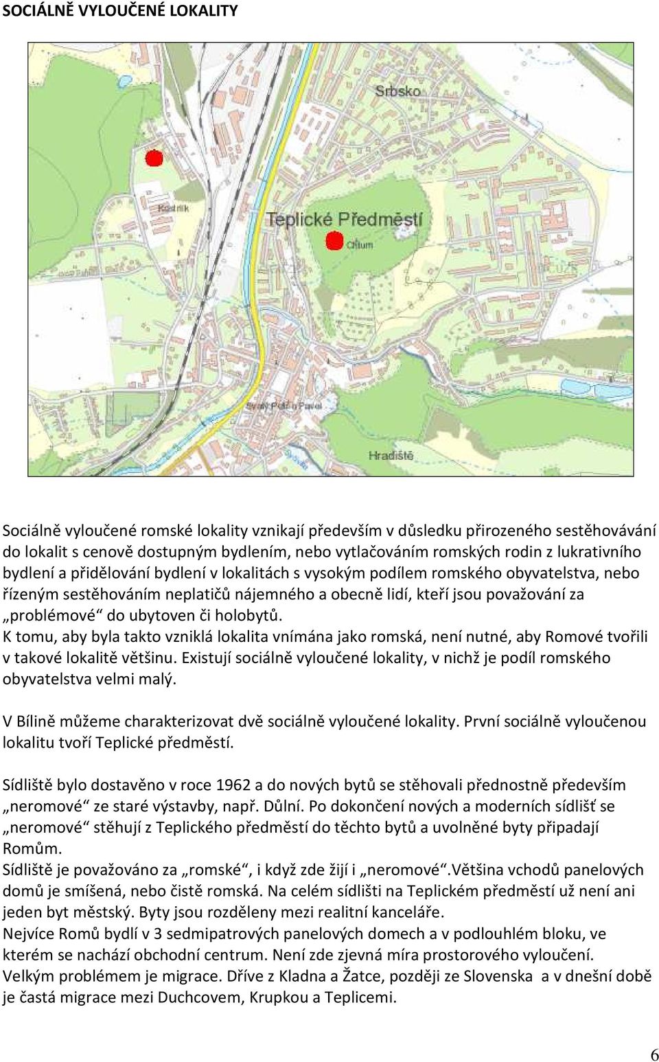 ubytoven či holobytů. K tomu, aby byla takto vzniklá lokalita vnímána jako romská, není nutné, aby Romové tvořili v takové lokalitě většinu.