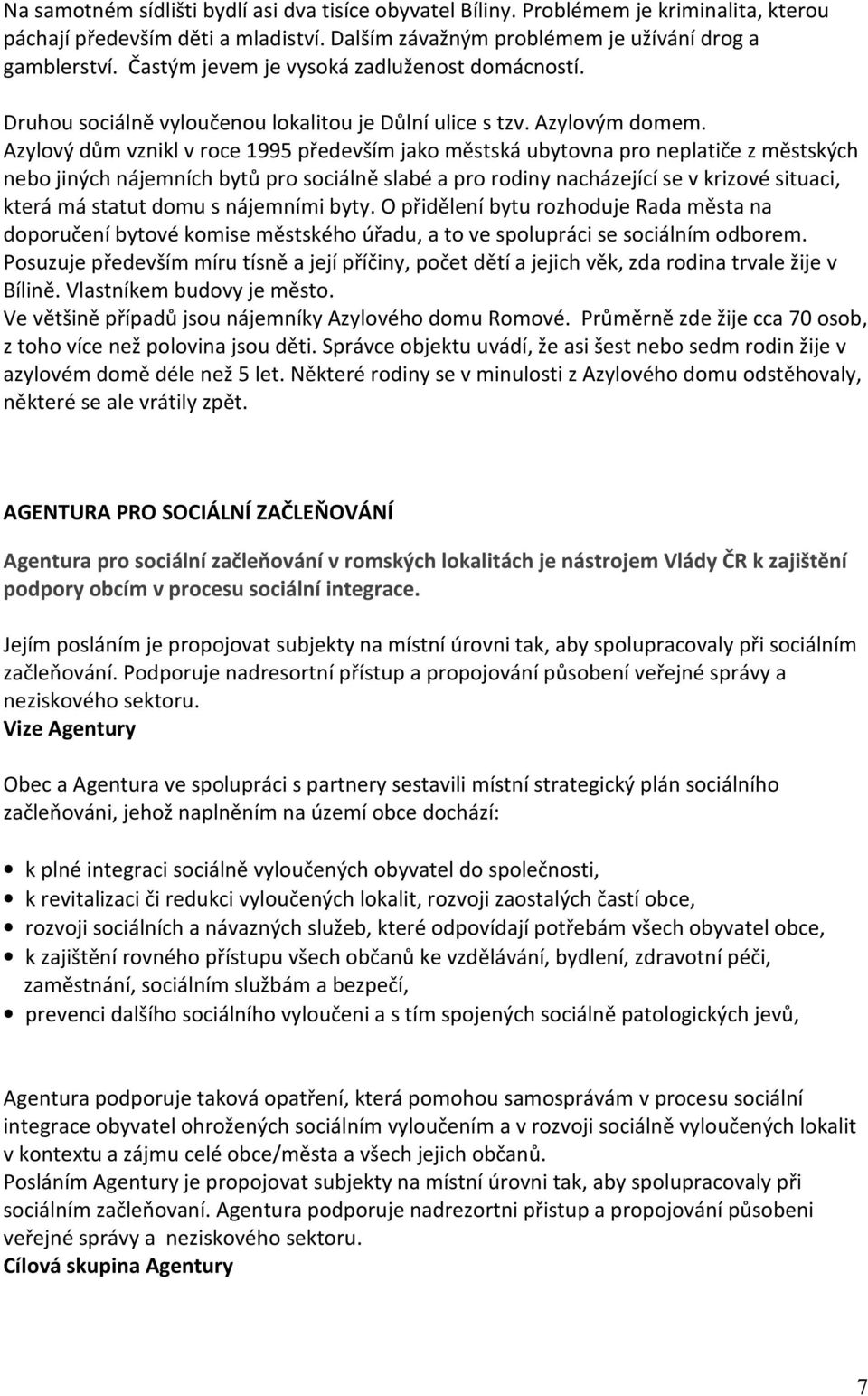 Azylový dům vznikl v roce 1995 především jako městská ubytovna pro neplatiče z městských nebo jiných nájemních bytů pro sociálně slabé a pro rodiny nacházející se v krizové situaci, která má statut