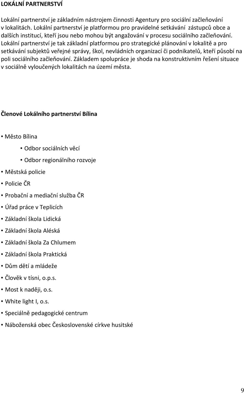 partnerství je tak základní platformou pro strategické plánování v lokalitě a pro setkávání subjektů veřejné správy, škol, nevládních organizací či podnikatelů, kteří působí na poli sociálního