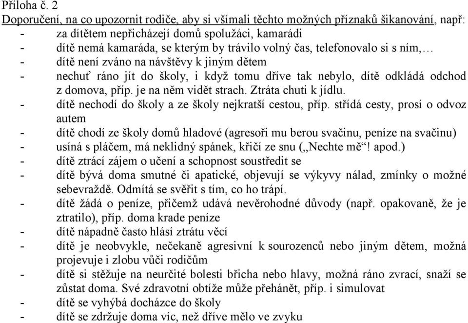 telefonovalo si s ním, - dítě není zváno na návštěvy k jiným dětem - nechuť ráno jít do školy, i když tomu dříve tak nebylo, dítě odkládá odchod z domova, příp. je na něm vidět strach.