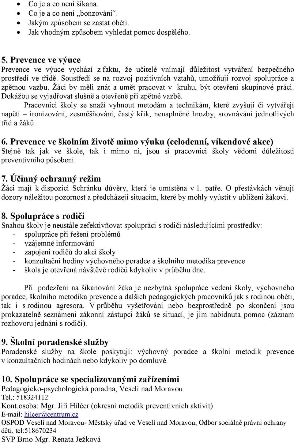 Soustředí se na rozvoj pozitivních vztahů, umožňují rozvoj spolupráce a zpětnou vazbu. Žáci by měli znát a umět pracovat v kruhu, být otevřeni skupinové práci.