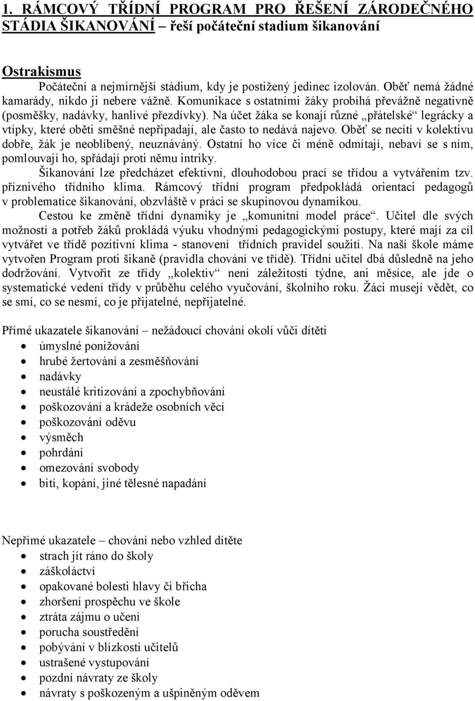 Na účet žáka se konají různé přátelské legrácky a vtípky, které oběti směšné nepřipadají, ale často to nedává najevo. Oběť se necítí v kolektivu dobře, žák je neoblíbený, neuznáváný.