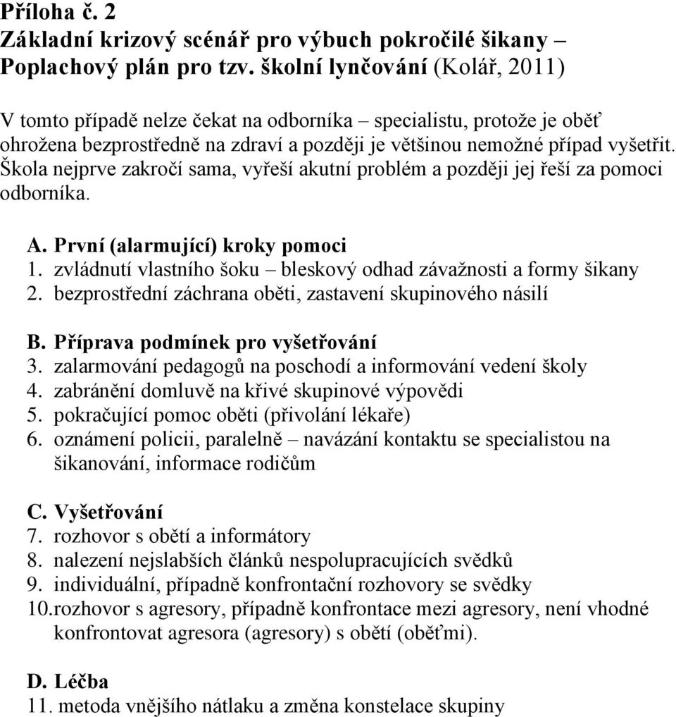 Škola nejprve zakročí sama, vyřeší akutní problém a později jej řeší za pomoci odborníka. A. První (alarmující) kroky pomoci 1. zvládnutí vlastního šoku bleskový odhad závažnosti a formy šikany 2.