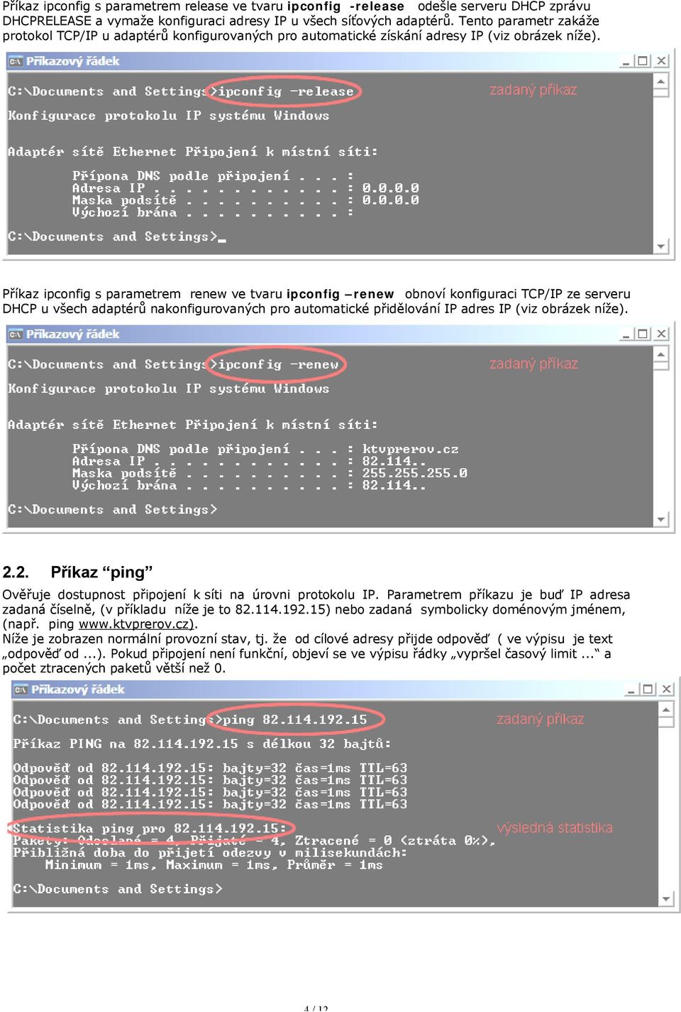 Příkaz ipconfig s parametrem renew ve tvaru ipconfig renew obnoví konfiguraci TCP/IP ze serveru DHCP u všech adaptérů nakonfigurovaných pro automatické přidělování IP adres IP (viz obrázek níže). 2.