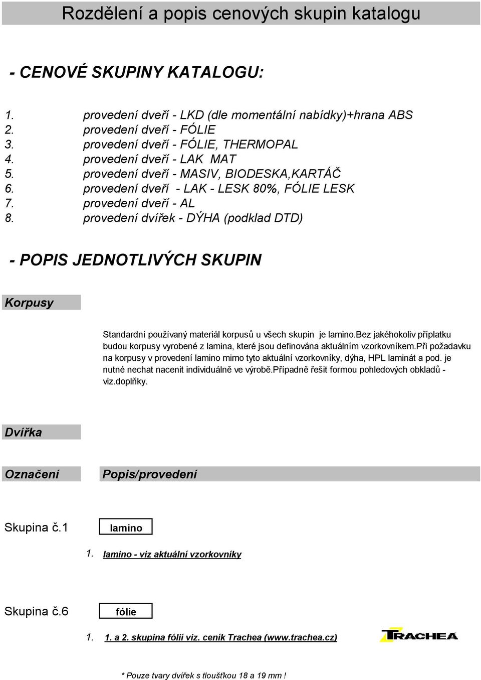 provedení dvířek - DÝHA (podklad DTD) - POPIS JEDNOTLIVÝCH SKUPIN Korpusy Standardní používaný materiál korpusů u všech skupin je lamino.