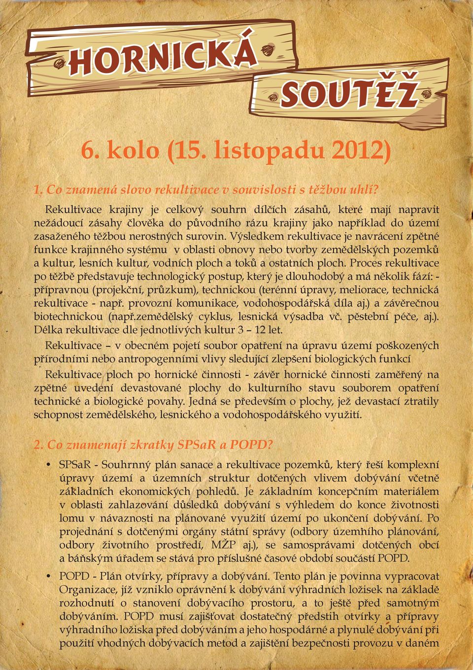 Výsledkem rekultivace je navrácení zpětné funkce krajinného systému v oblasti obnovy nebo tvorby zemědělských pozemků a kultur, lesních kultur, vodních ploch a toků a ostatních ploch.