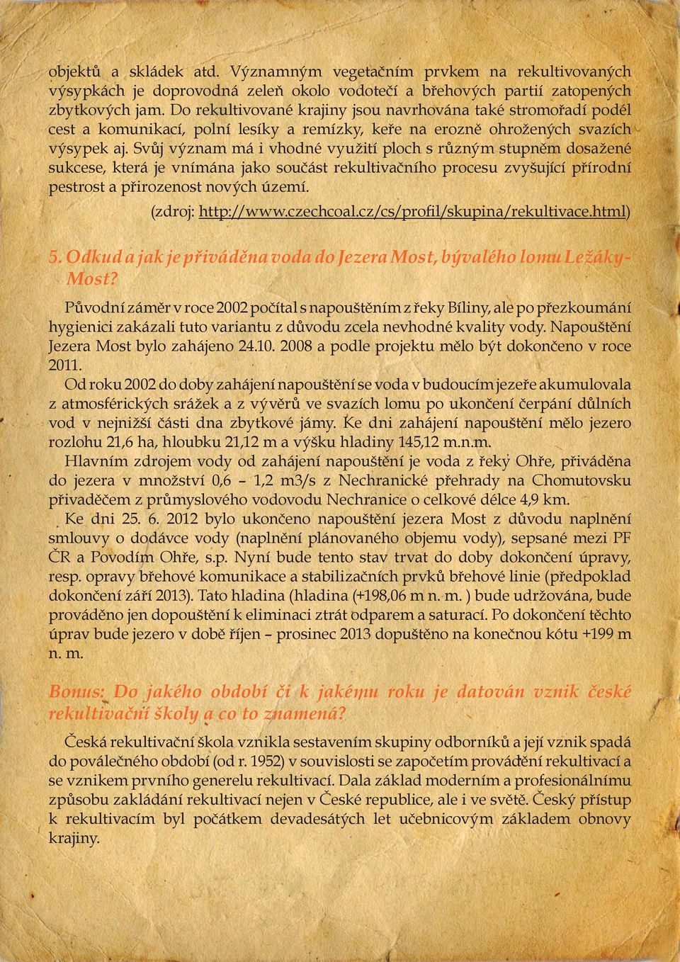 Svůj význam má i vhodné využití ploch s různým stupněm dosažené sukcese, která je vnímána jako součást rekultivačního procesu zvyšující přírodní pestrost a přirozenost nových území.