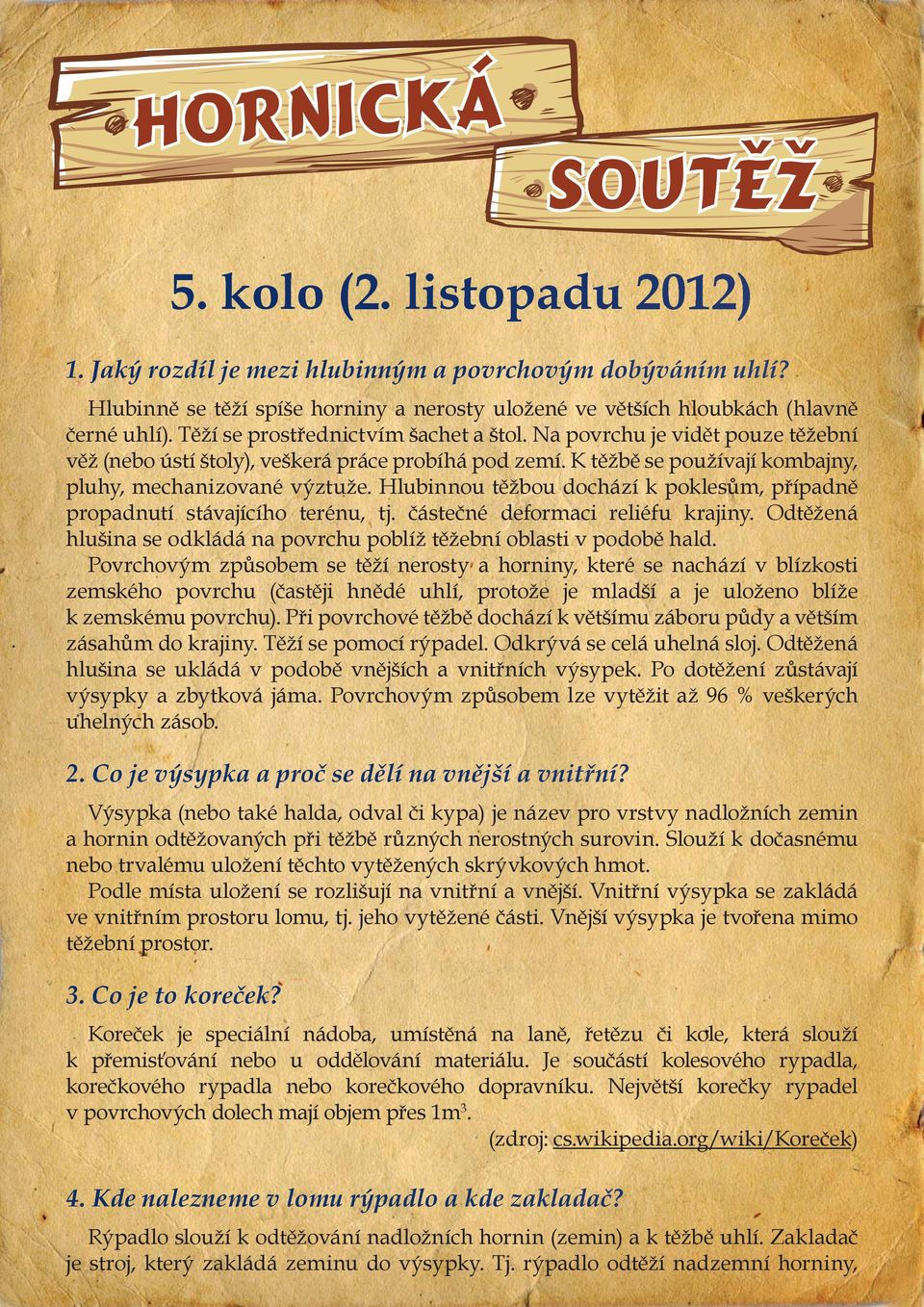 Hlubinnou těžbou dochází k poklesům, případně propadnutí stávajícího terénu, tj. částečné deformaci reliéfu krajiny. Odtěžená hlušina se odkládá na povrchu poblíž těžební oblasti v podobě hald.