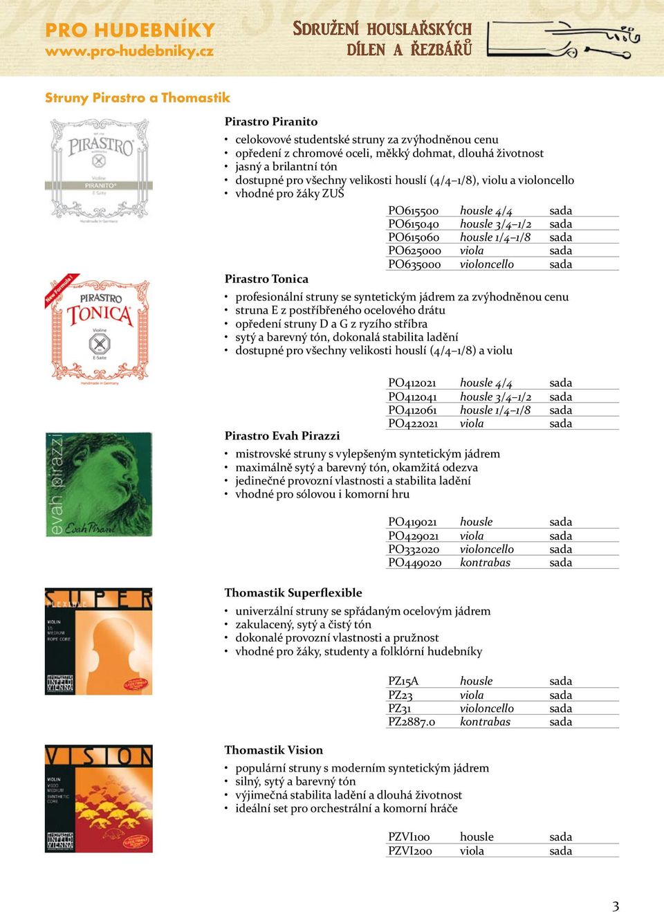 velikosti houslí (4/4 1/8), violu a violoncello vhodné pro žáky ZUŠ PO615500 housle 4/4 sada PO615040 housle 3/4 1/2 sada PO615060 housle 1/4 1/8 sada PO625000 viola sada PO635000 violoncello sada