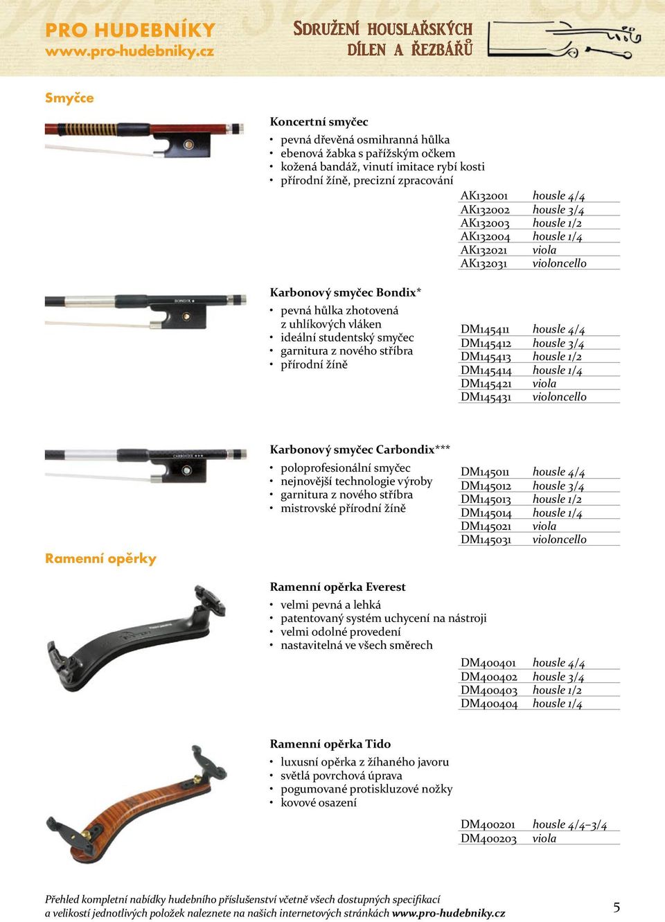 housle 3/4 AK132003 housle 1/2 AK132004 housle 1/4 AK132021 viola AK132031 violoncello Karbonový smyčec Bondix* pevná hůlka zhotovená z uhlíkových vláken ideální studentský smyčec garnitura z nového