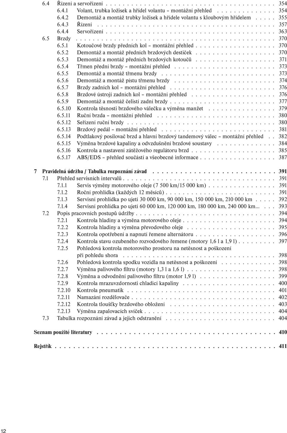 .................. 370 6.5.2 Demontáž a montáž předních brzdových destiček................... 370 6.5.3 Demontáž a montáž předních brzdových kotoučů................... 371 6.5.4 Třmen přední brzdy montážní přehled.