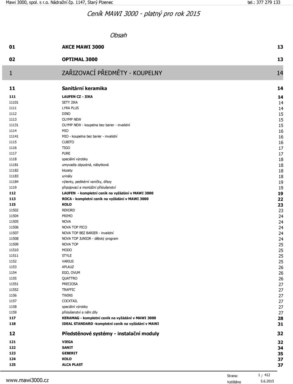 zápustná, nábytková 18 11182 klozety 18 11183 urinály 18 11184 výlevky, pedikérní vaničky, dřezy 19 1119 připojovací a montážní příslušenství 19 112 LAUFEN - kompletní ceník na vyžádání v MAWI 3000