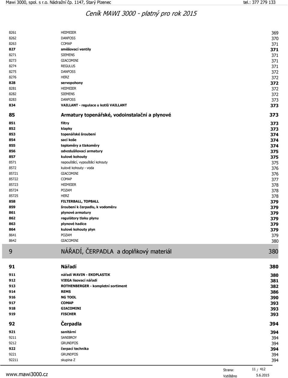 koše 374 855 teploměry a tlakoměry 374 856 odvzdušňovací armatury 375 857 kulové kohouty 375 8571 napouštěcí, vypouštěcí kohouty 375 8572 kulové kohouty - voda 376 85721 GIACOMINI 376 85722 COMAP 377