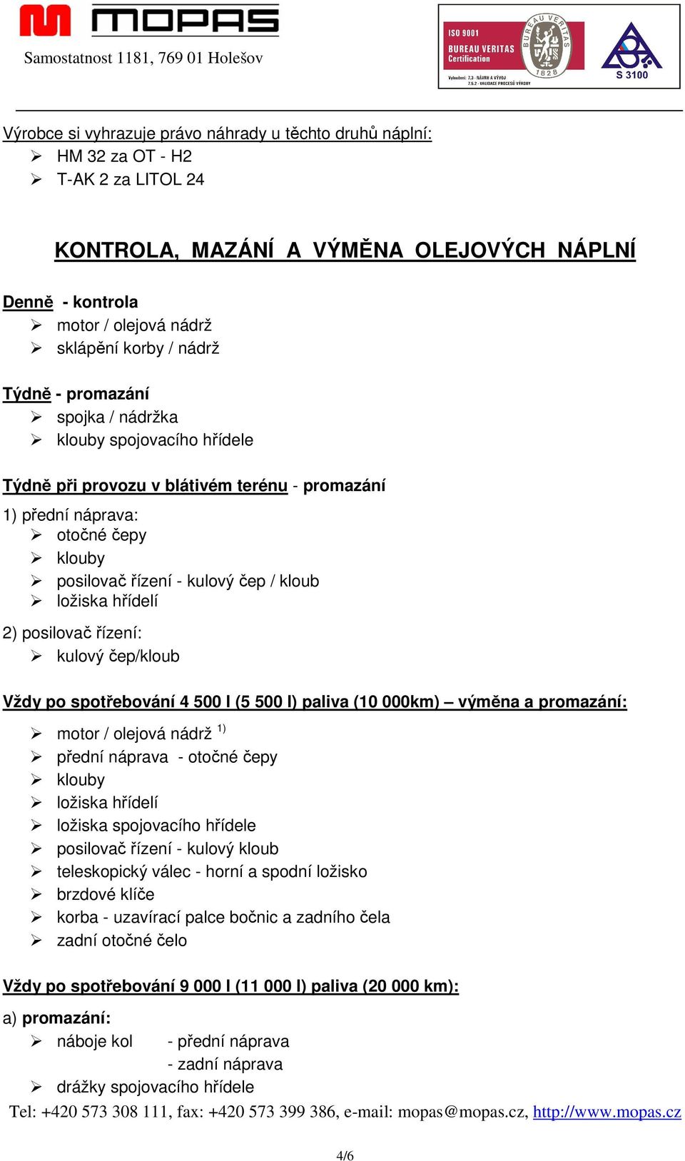 hřídelí 2) posilovač řízení: kulový čep/kloub Vždy po spotřebování 4 500 l (5 500 l) paliva (10 000km) výměna a promazání: motor / olejová nádrž 1) přední náprava - otočné čepy klouby ložiska hřídelí