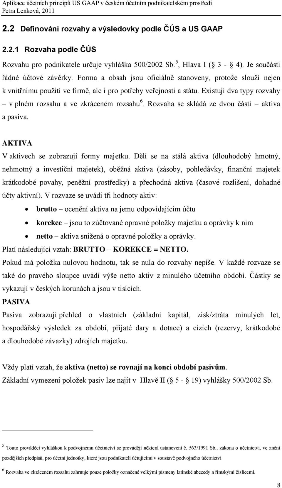 Rozvaha se skládá ze dvou částí aktiva a pasiva. AKTIVA V aktivech se zobrazují formy majetku.