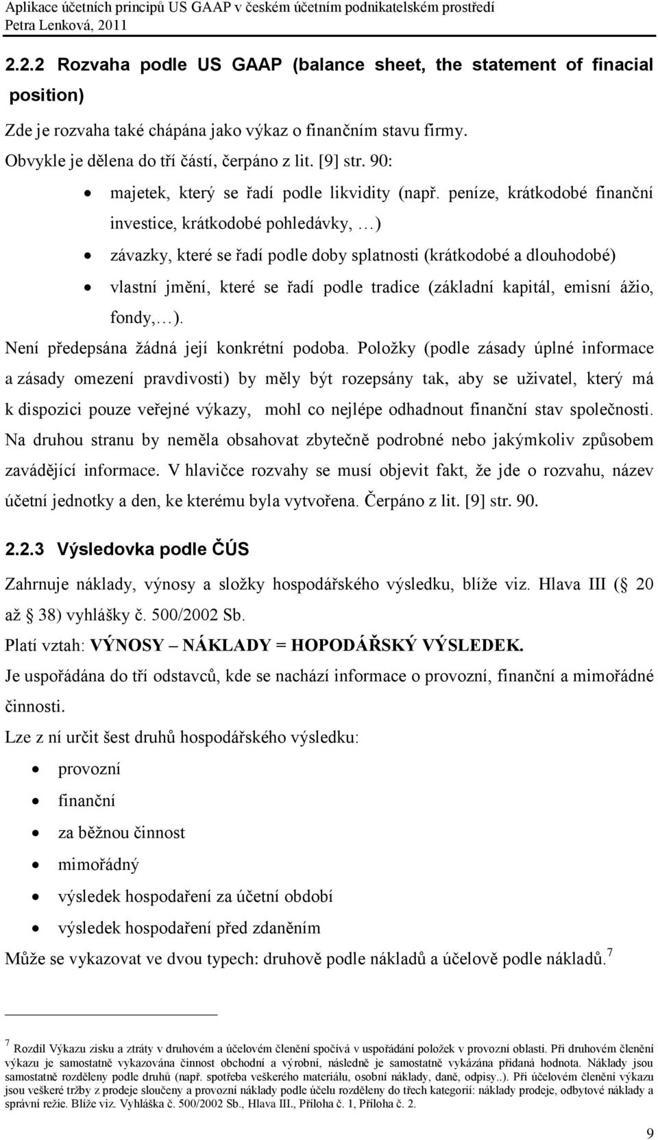 peníze, krátkodobé finanční investice, krátkodobé pohledávky, ) závazky, které se řadí podle doby splatnosti (krátkodobé a dlouhodobé) vlastní jmění, které se řadí podle tradice (základní kapitál,