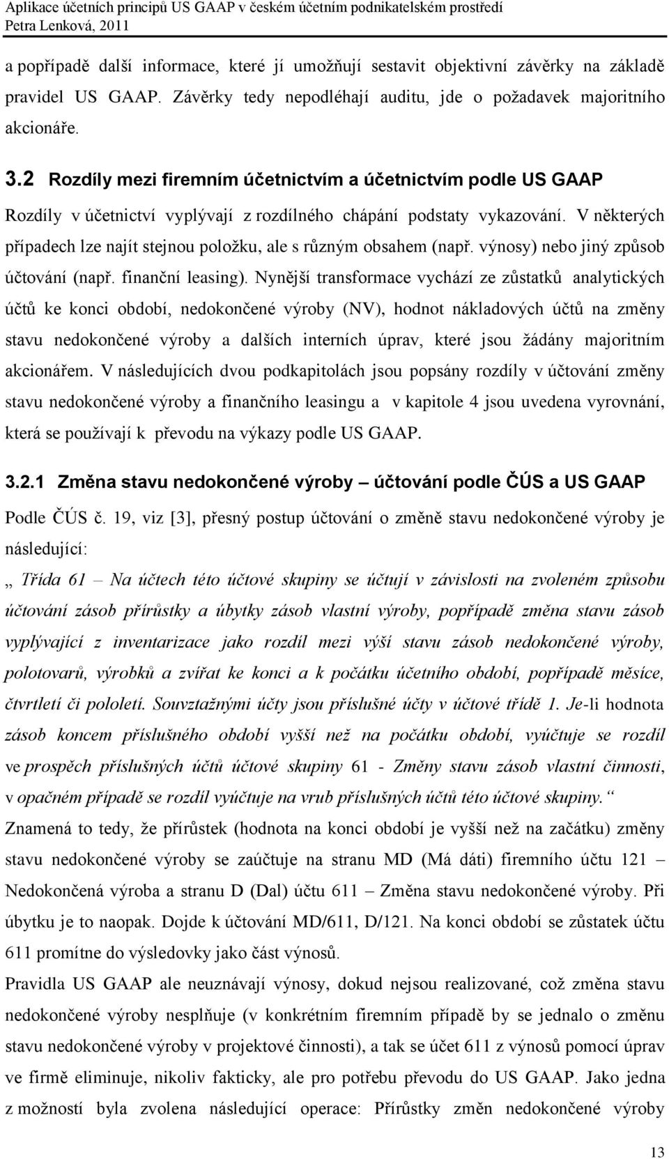 V některých případech lze najít stejnou poloţku, ale s různým obsahem (např. výnosy) nebo jiný způsob účtování (např. finanční leasing).