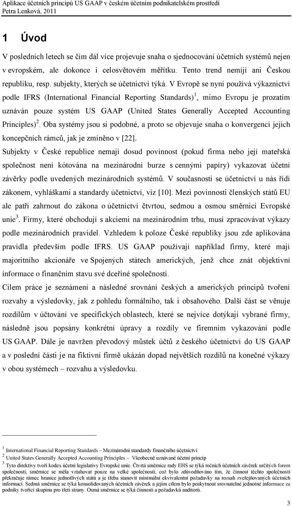 V Evropě se nyní pouţívá výkaznictví podle IFRS (International Financial Reporting Standards) 1, mimo Evropu je prozatím uznáván pouze systém US GAAP (United States Generally Accepted Accounting