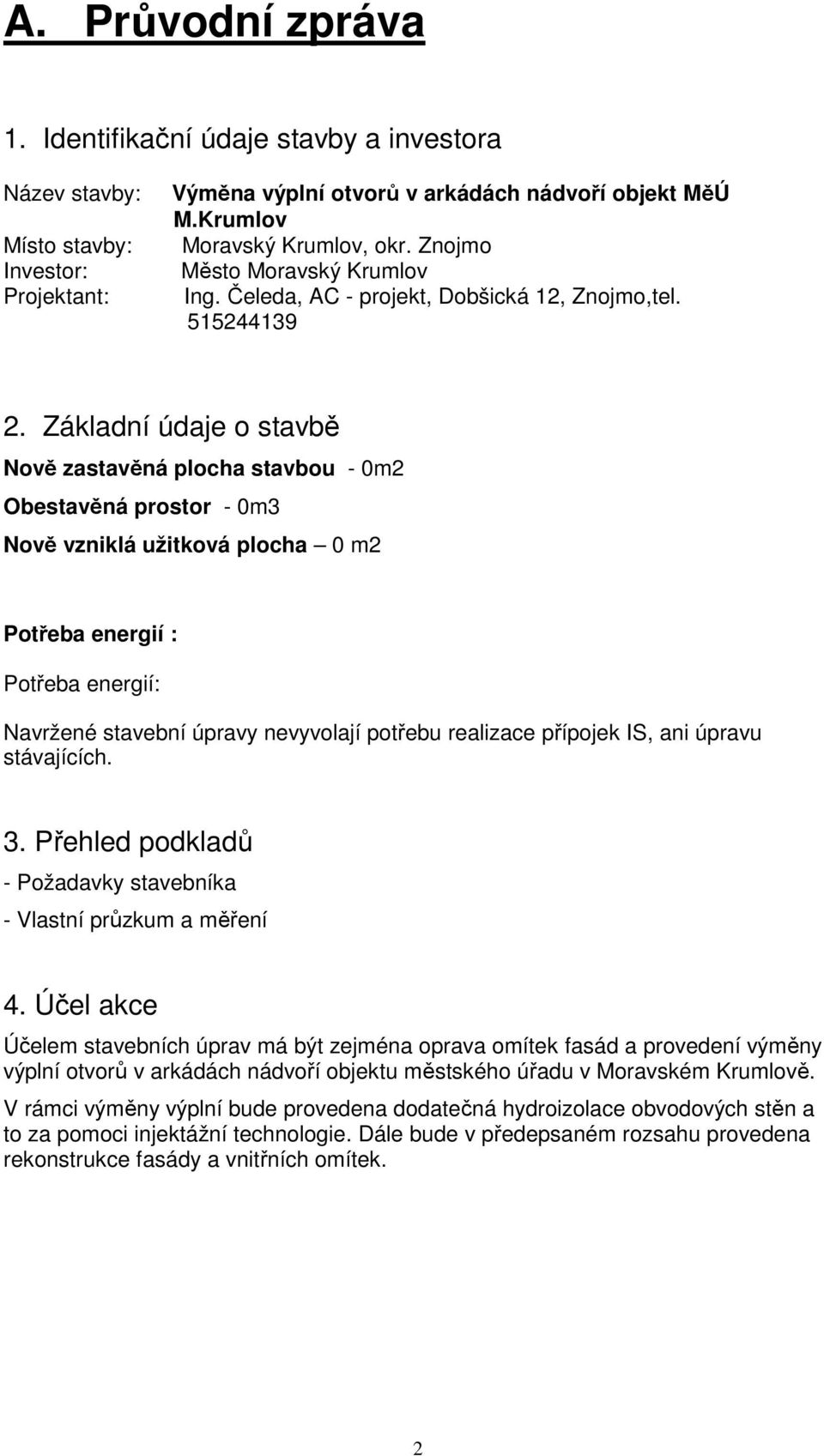 Základní údaje o stavbě Nově zastavěná plocha stavbou - 0m2 Obestavěná prostor - 0m3 Nově vzniklá užitková plocha 0 m2 Potřeba energií : Potřeba energií: Navržené stavební úpravy nevyvolají potřebu