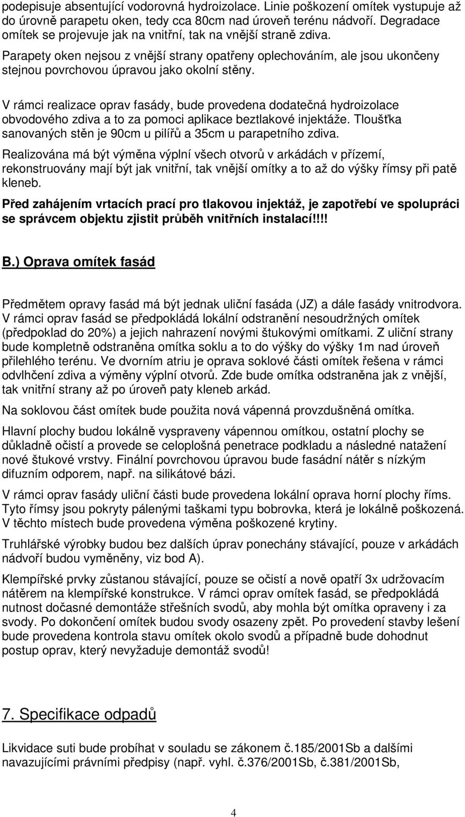 V rámci realizace oprav fasády, bude provedena dodatečná hydroizolace obvodového zdiva a to za pomoci aplikace beztlakové injektáže.