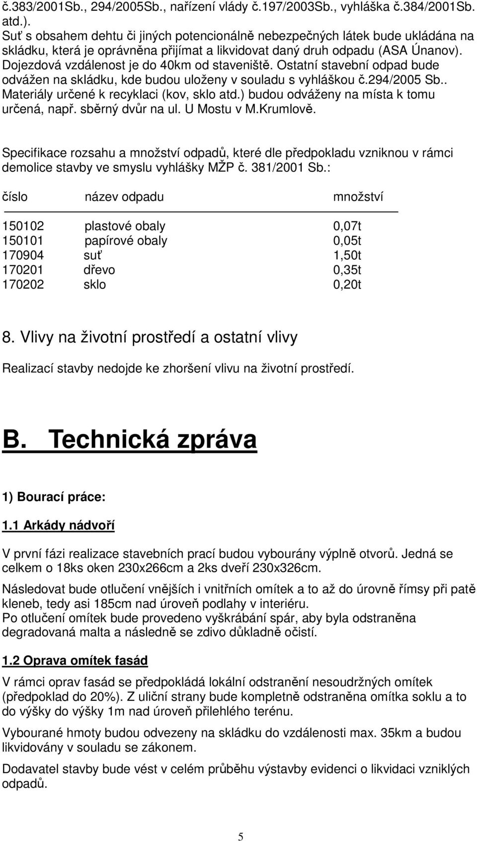 Dojezdová vzdálenost je do 40km od staveniště. Ostatní stavební odpad bude odvážen na skládku, kde budou uloženy v souladu s vyhláškou č.294/2005 Sb.. Materiály určené k recyklaci (kov, sklo atd.