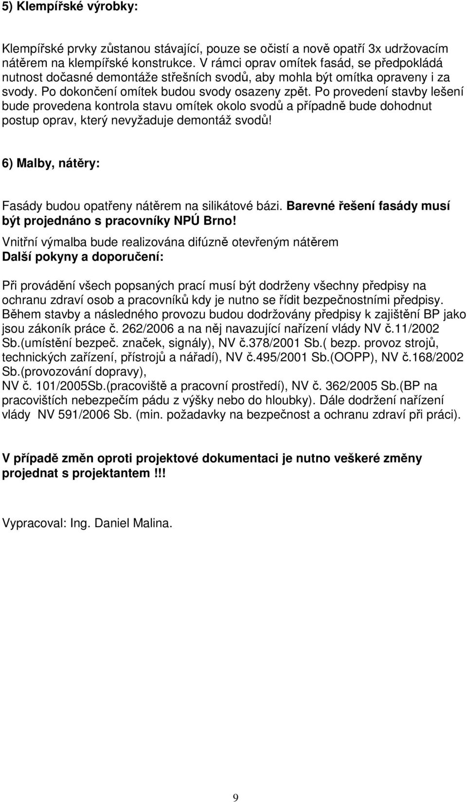 Po provedení stavby lešení bude provedena kontrola stavu omítek okolo svodů a případně bude dohodnut postup oprav, který nevyžaduje demontáž svodů!