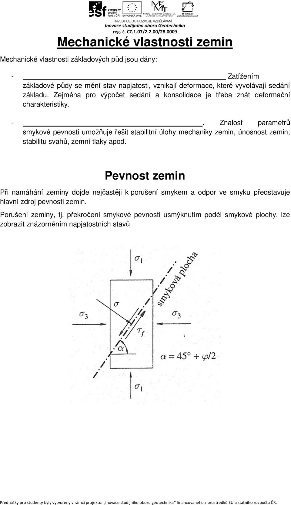 Znalost parametrů smykové pevnosti umožňuje řešit stabilitní úlohy mechaniky zemin, únosnost zemin, stabilitu svahů, zemní tlaky apod.