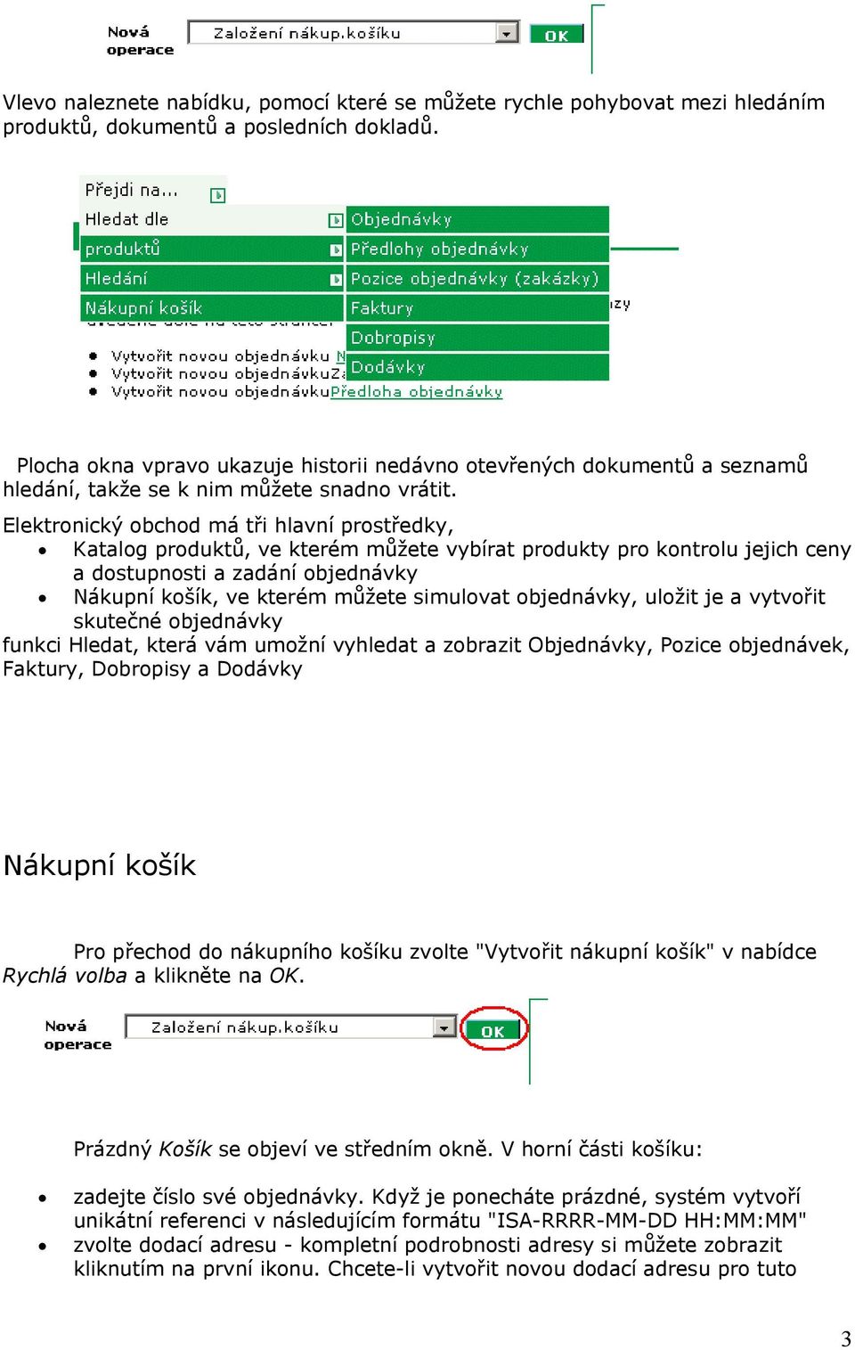 Elektronický obchod má tři hlavní prostředky, Katalog produktů, ve kterém můžete vybírat produkty pro kontrolu jejich ceny a dostupnosti a zadání objednávky Nákupní košík, ve kterém můžete simulovat