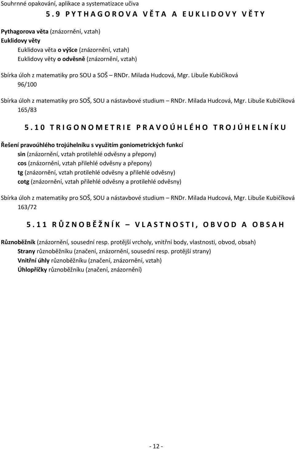 1 0 T R I G O N O M E T R I E P R A V O Ú H L É H O T R O J Ú H E L N Í K U Řešení pravoúhlého trojúhelníku s využitím goniometrických funkcí sin (znázornění, vztah protilehlé odvěsny a přepony) cos