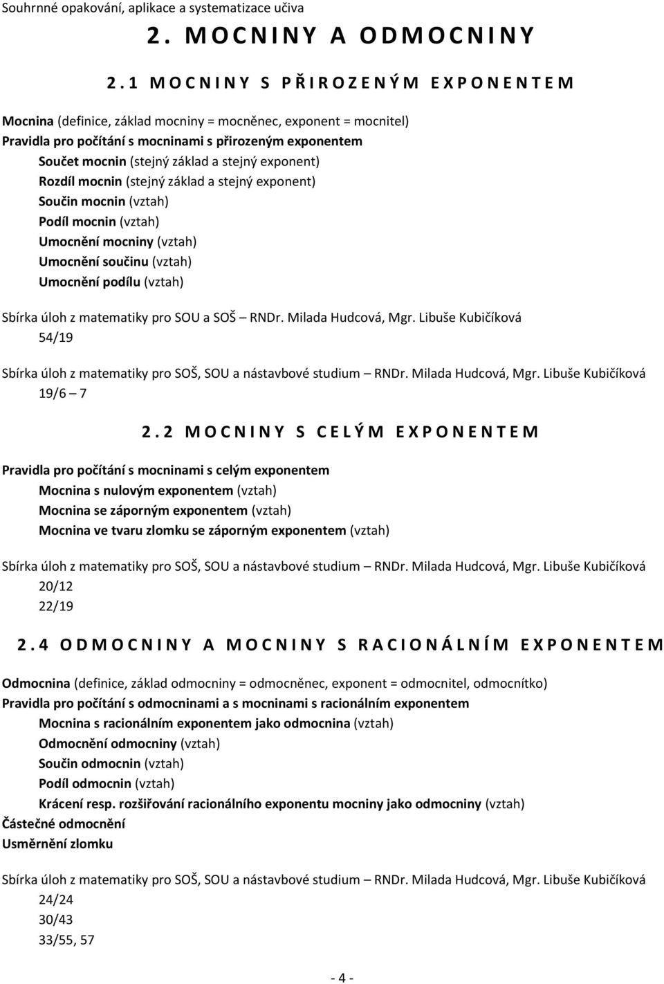 (stejný základ a stejný exponent) Rozdíl mocnin (stejný základ a stejný exponent) Součin mocnin (vztah) Podíl mocnin (vztah) Umocnění mocniny (vztah) Umocnění součinu (vztah) Umocnění podílu (vztah)