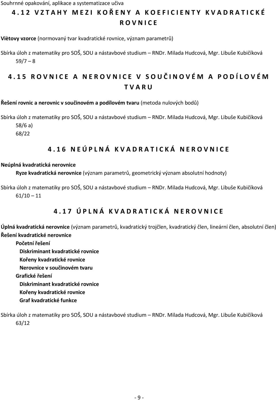 1 6 N E Ú P L N Á K V A D R A T I C K Á N E R O V N I C E Neúplná kvadratická nerovnice Ryze kvadratická nerovnice (význam parametrů, geometrický význam absolutní hodnoty) 61/10 11 4.