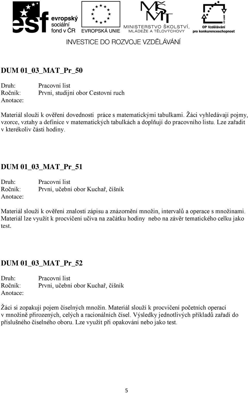 Materiál lze využít k procvičení učiva na začátku hodiny nebo na závěr tematického celku jako test. DUM 01_03_MAT_Pr_52 První, učební obor Kuchař, číšník Žáci si zopakují pojem číselných množin.