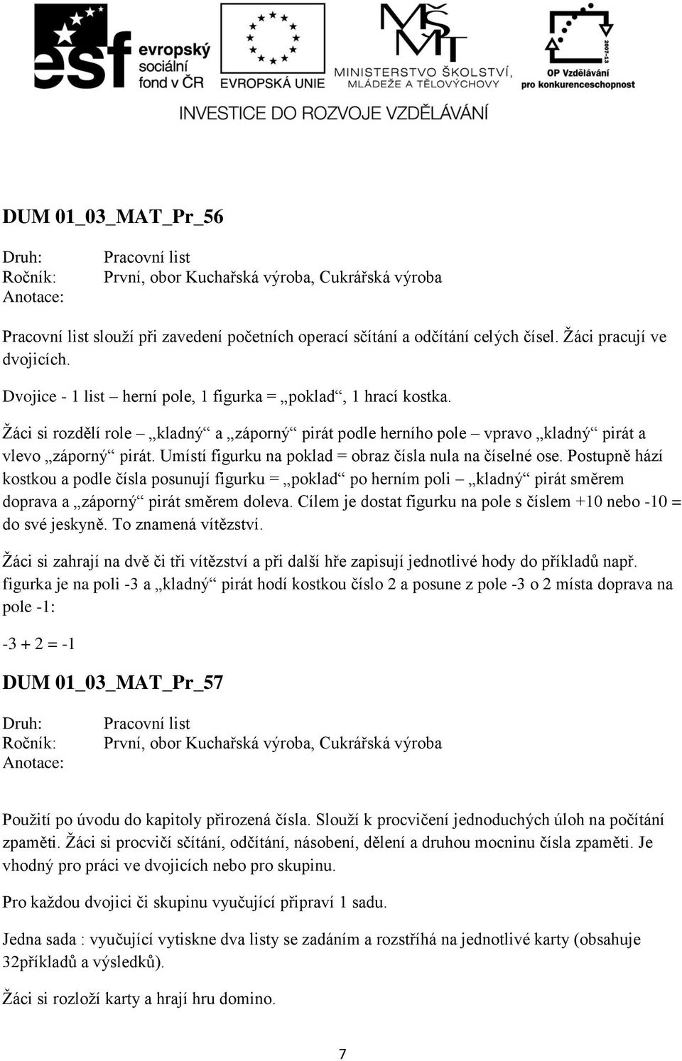 Postupně hází kostkou a podle čísla posunují figurku = poklad po herním poli kladný pirát směrem doprava a záporný pirát směrem doleva.