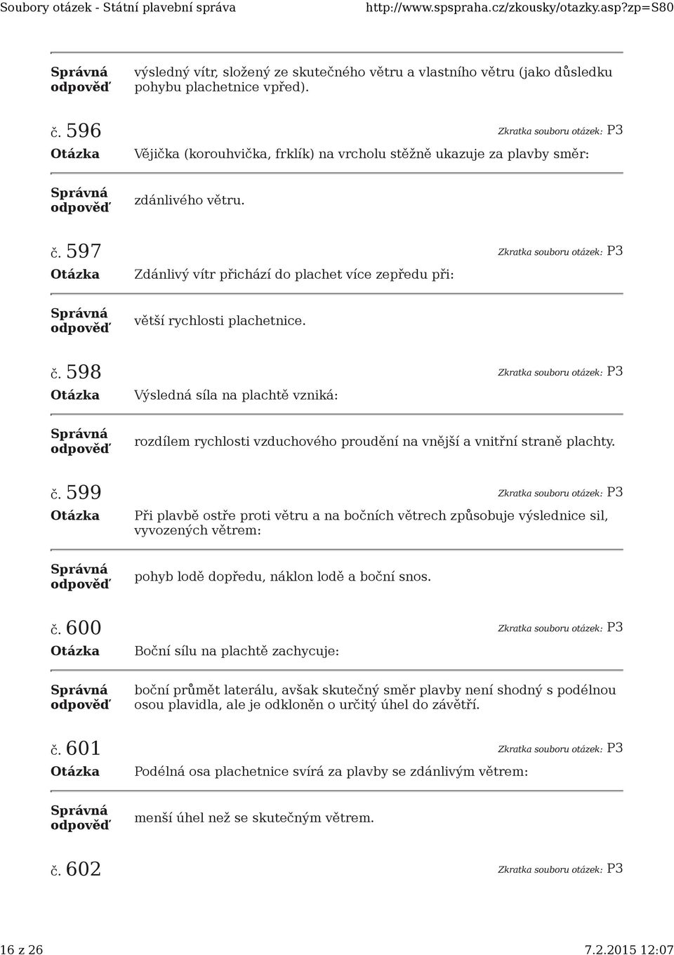 597 Zkratka souboru otázek: P3 Zdánlivý vítr přichází do plachet více zepředu při: větší rychlosti plachetnice. č.