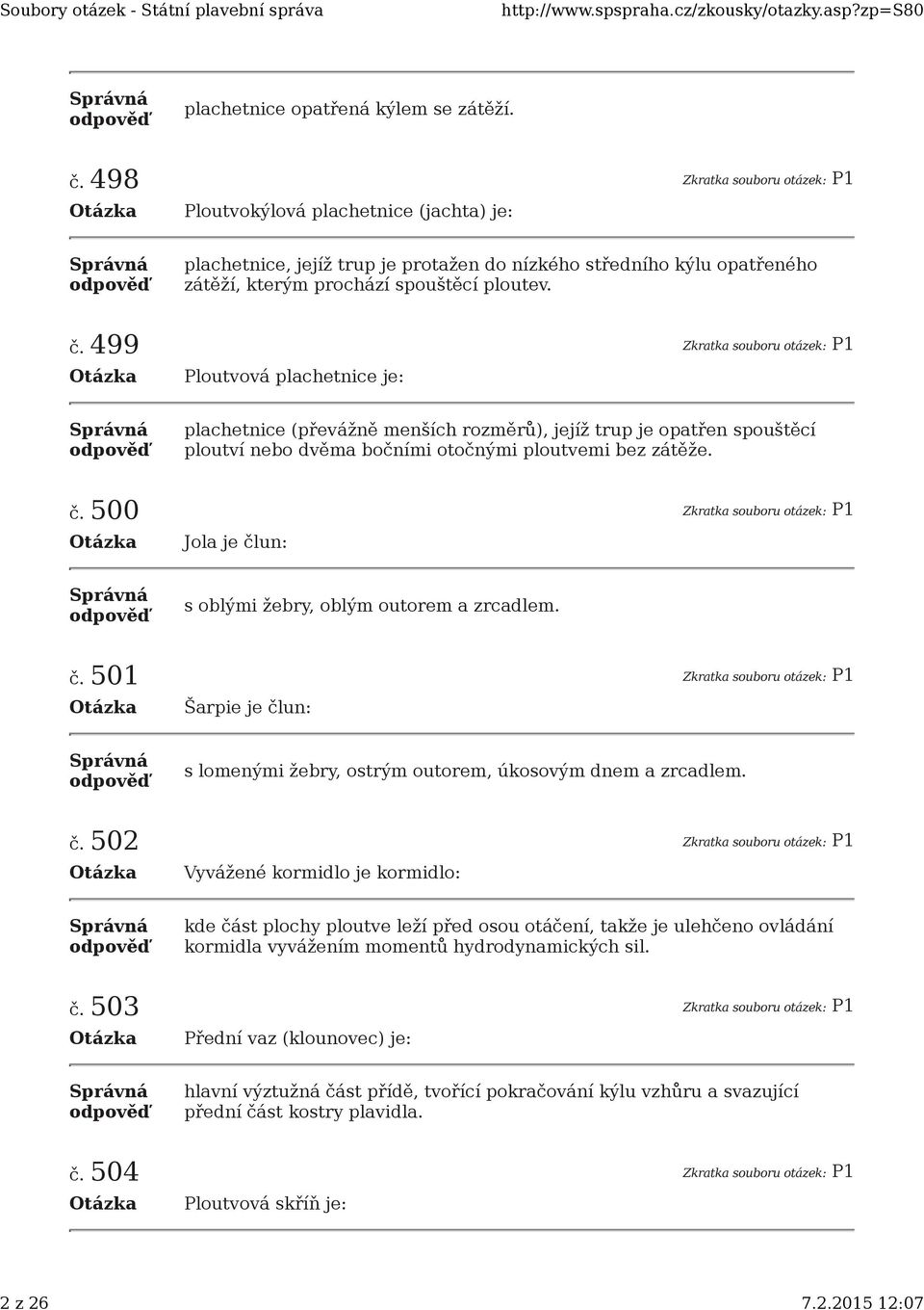 499 Zkratka souboru otázek: P1 Ploutvová plachetnice je: plachetnice (převážně menších rozměrů), jejíž trup je opatřen spouštěcí ploutví nebo dvěma bočními otočnými ploutvemi bez zátěže. č.