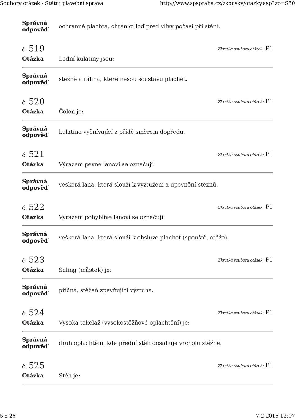 522 Zkratka souboru otázek: P1 Výrazem pohyblivé lanoví se označují: veškerá lana, která slouží k obsluze plachet (spouště, otěže). č.