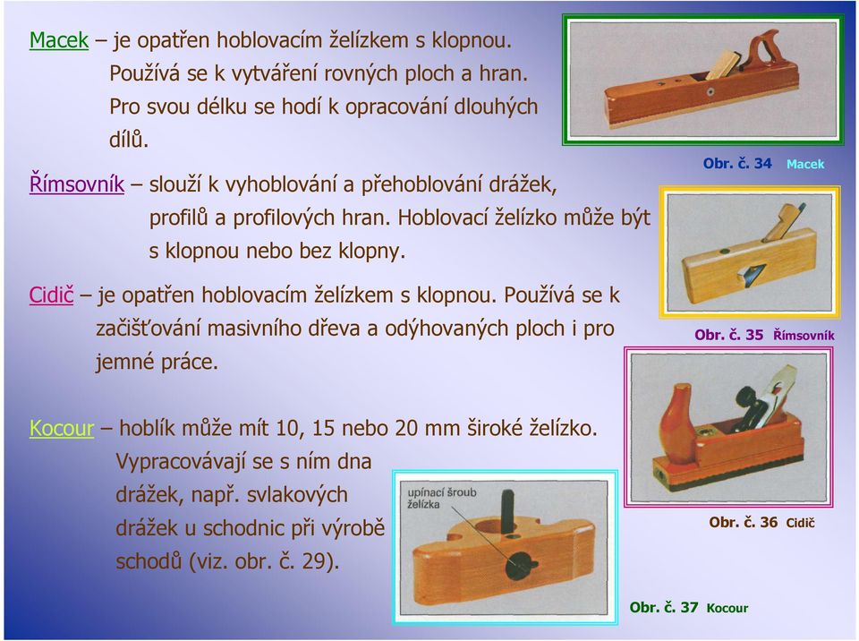 34 Macek Cidič je opatřen hoblovacím želízkem s klopnou. Používá se k začišťování masivního dřeva a odýhovaných ploch i pro jemné práce. Obr. č.