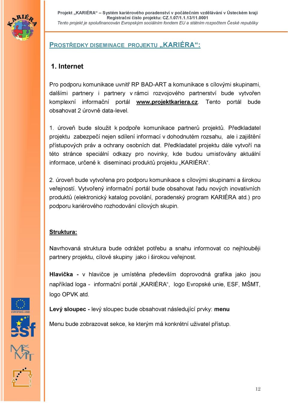 projektkariera.cz. Tento portál bude obsahovat 2 úrovně data-level. 1. úroveň bude sloužit k podpoře komunikace partnerů projektů.