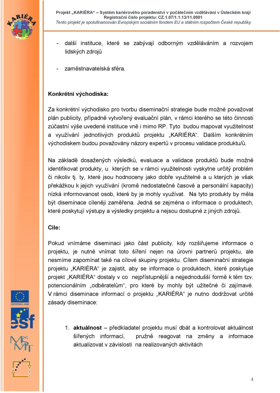 uvedené instituce vně i mimo RP. Tyto budou mapovat využitelnost a využívání jednotlivých produktů projektu KARIÉRA.