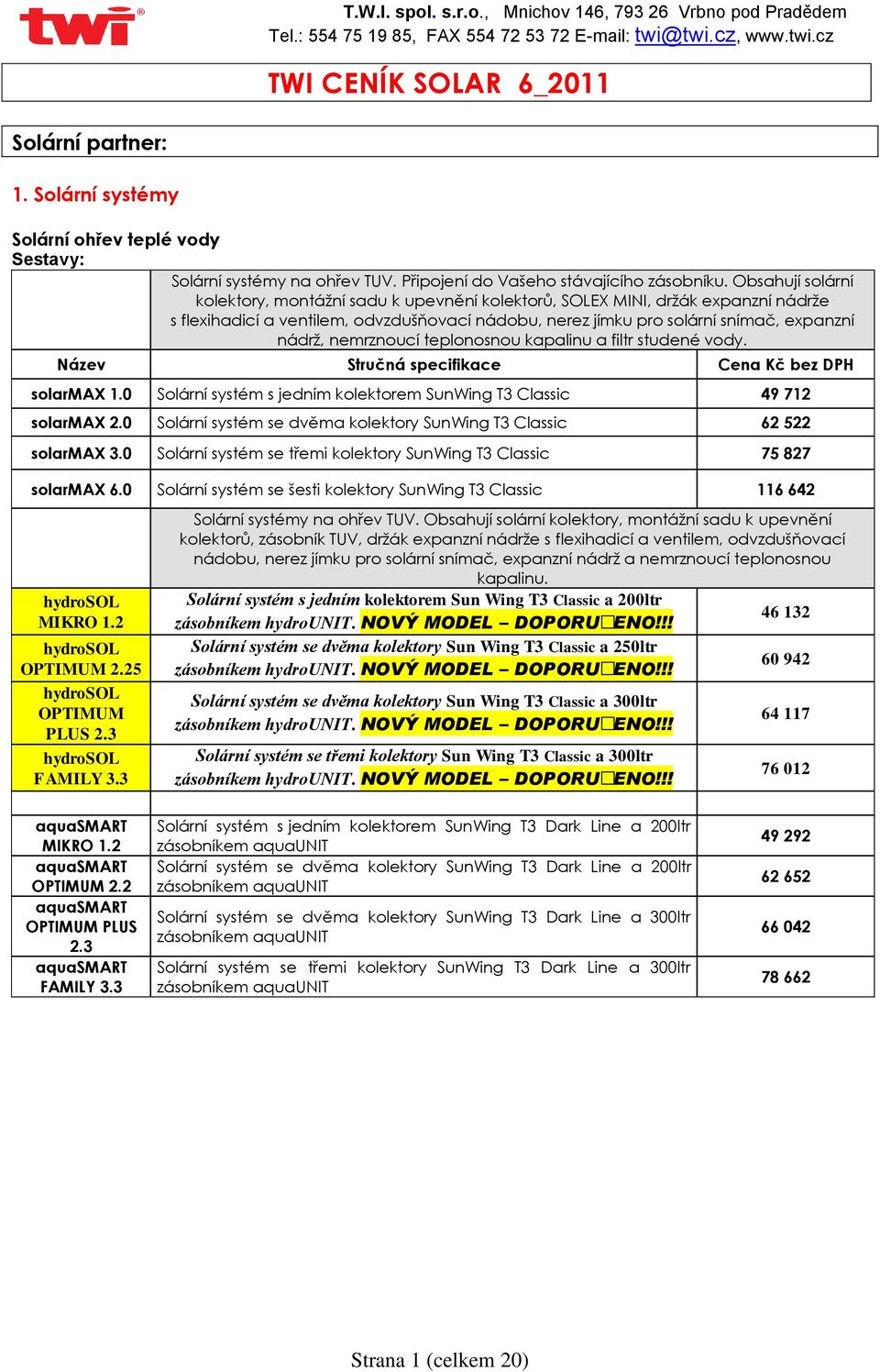 nemrznoucí teplonosnou kapalinu a filtr studené vody. Název Stručná specifikace Cena Kč solarmax 1.0 Solární systém s jedním kolektorem SunWing T3 Classic 49 712 solarmax 2.