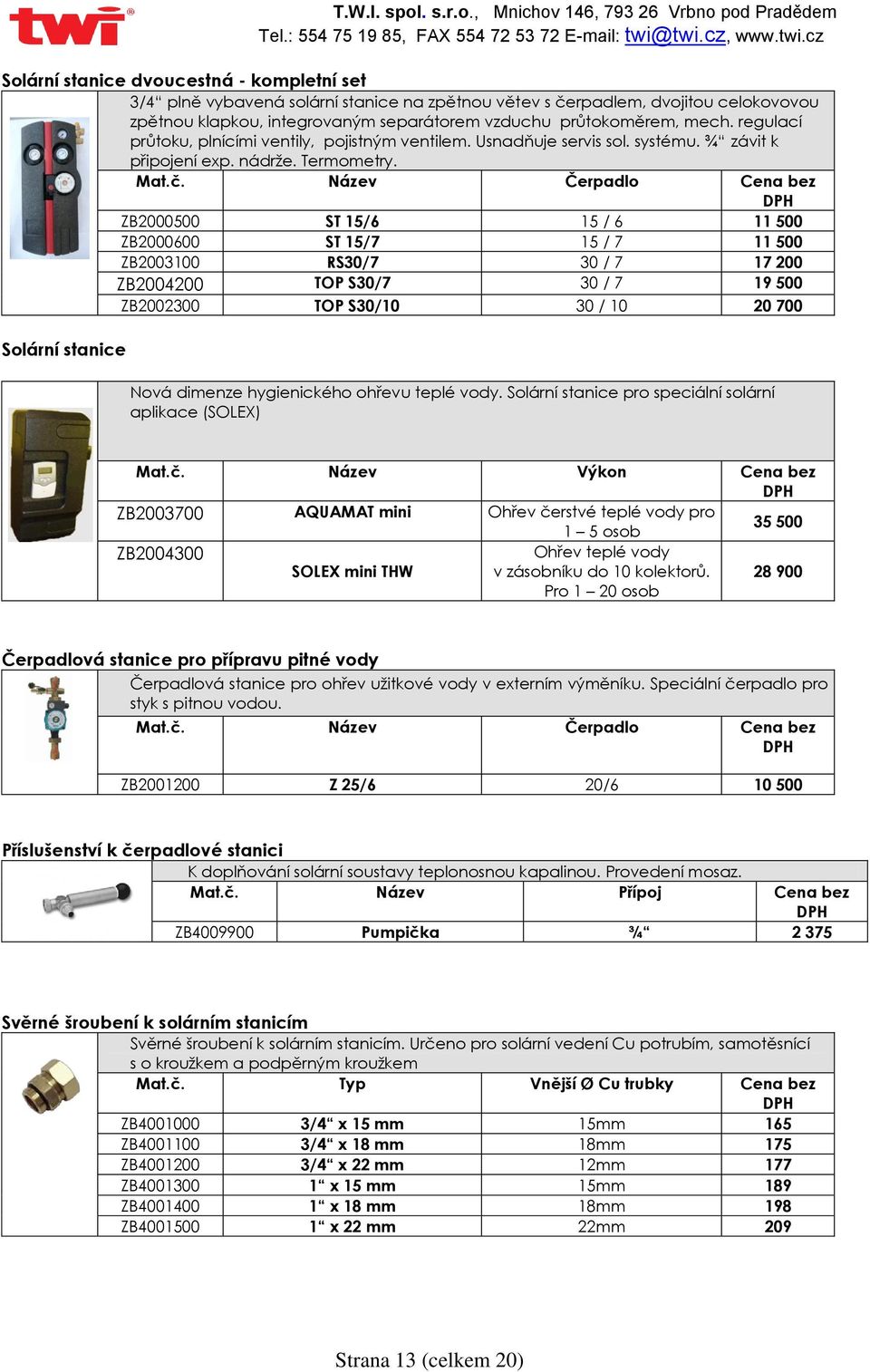 Název Čerpadlo Cena bez ZB2000500 ST 15/6 15 / 6 11 500 ZB2000600 ST 15/7 15 / 7 11 500 ZB2003100 RS30/7 30 / 7 17 200 ZB2004200 TOP S30/7 30 / 7 19 500 ZB2002300 TOP S30/10 30 / 10 20 700 Solární