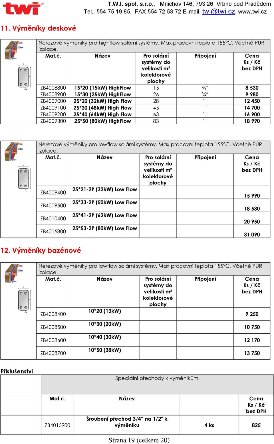 Název Pro solární systémy do velikosti m² Připojení Cena Ks / Kč kolektorové plochy ZB4008800 15*20 (15kW) HighFlow 15 ¾ 8 530 ZB4008900 15*30 (25kW) HighFlow 26 ¾ 9 980 ZB4009000 25*20 (32kW) Flow