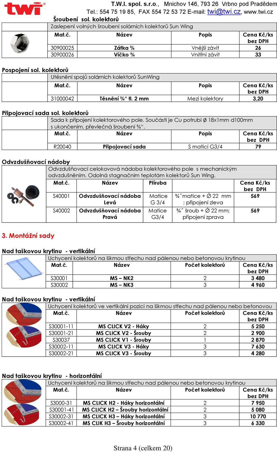 Součástí je Cu potrubí Ø 18x1mm d100mm s ukončením, převlečná šroubení ¾. Mat.č. Název Popis R20040 Připojovací sada S maticí G3/4 79 Odvzdušňovací nádoby Odvzdušňovací celokovová nádoba kolektorového pole s mechanickým odvzdušněním.