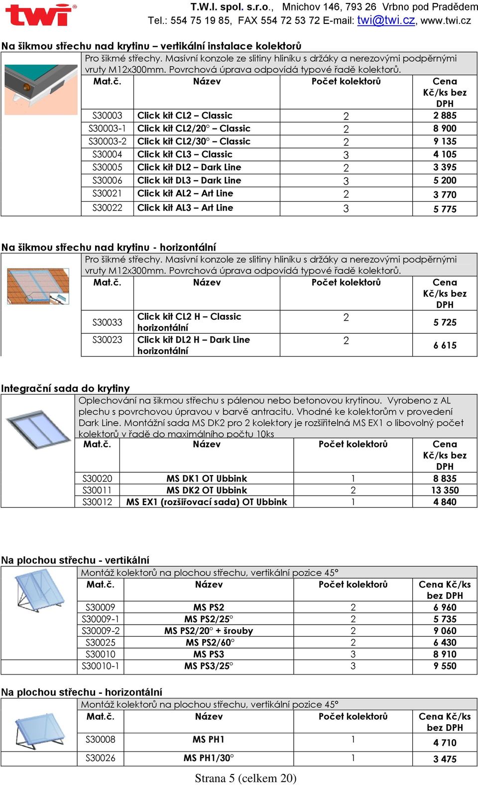 Název Počet kolektorů Cena Kč/ks bez S30003 Click kit CL2 Classic 2 2 885 S30003-1 Click kit CL2/20 Classic 2 8 900 S30003-2 Click kit CL2/30 Classic 2 9 135 S30004 Click kit CL3 Classic 3 4 105