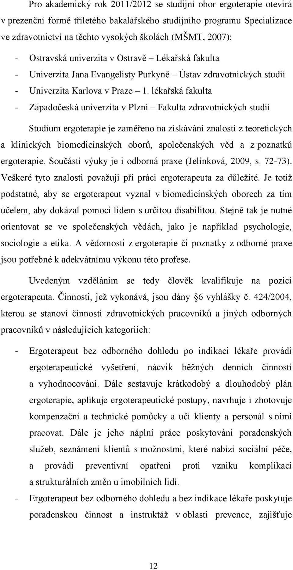 lékařská fakulta - Západočeská univerzita v Plzni Fakulta zdravotnických studií Studium ergoterapie je zaměřeno na získávání znalostí z teoretických a klinických biomedicínských oborů, společenských