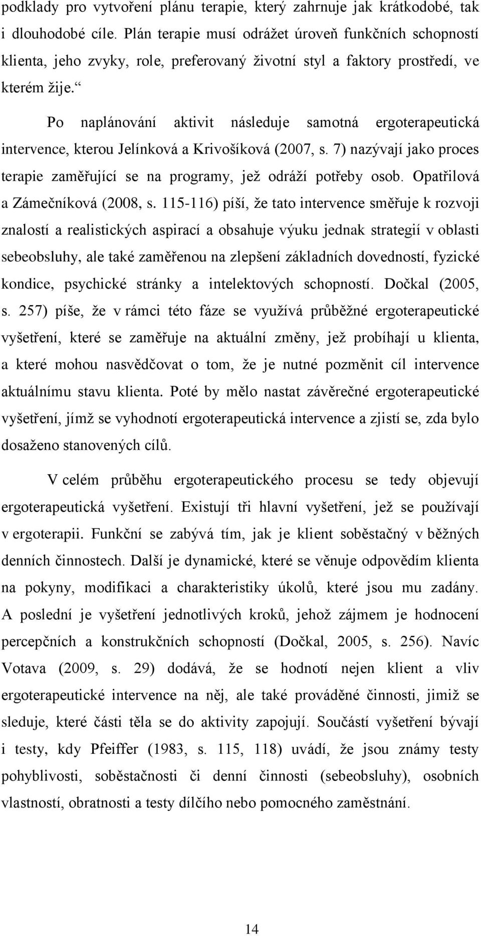 Po naplánování aktivit následuje samotná ergoterapeutická intervence, kterou Jelínková a Krivošíková (2007, s. 7) nazývají jako proces terapie zaměřující se na programy, jeţ odráţí potřeby osob.