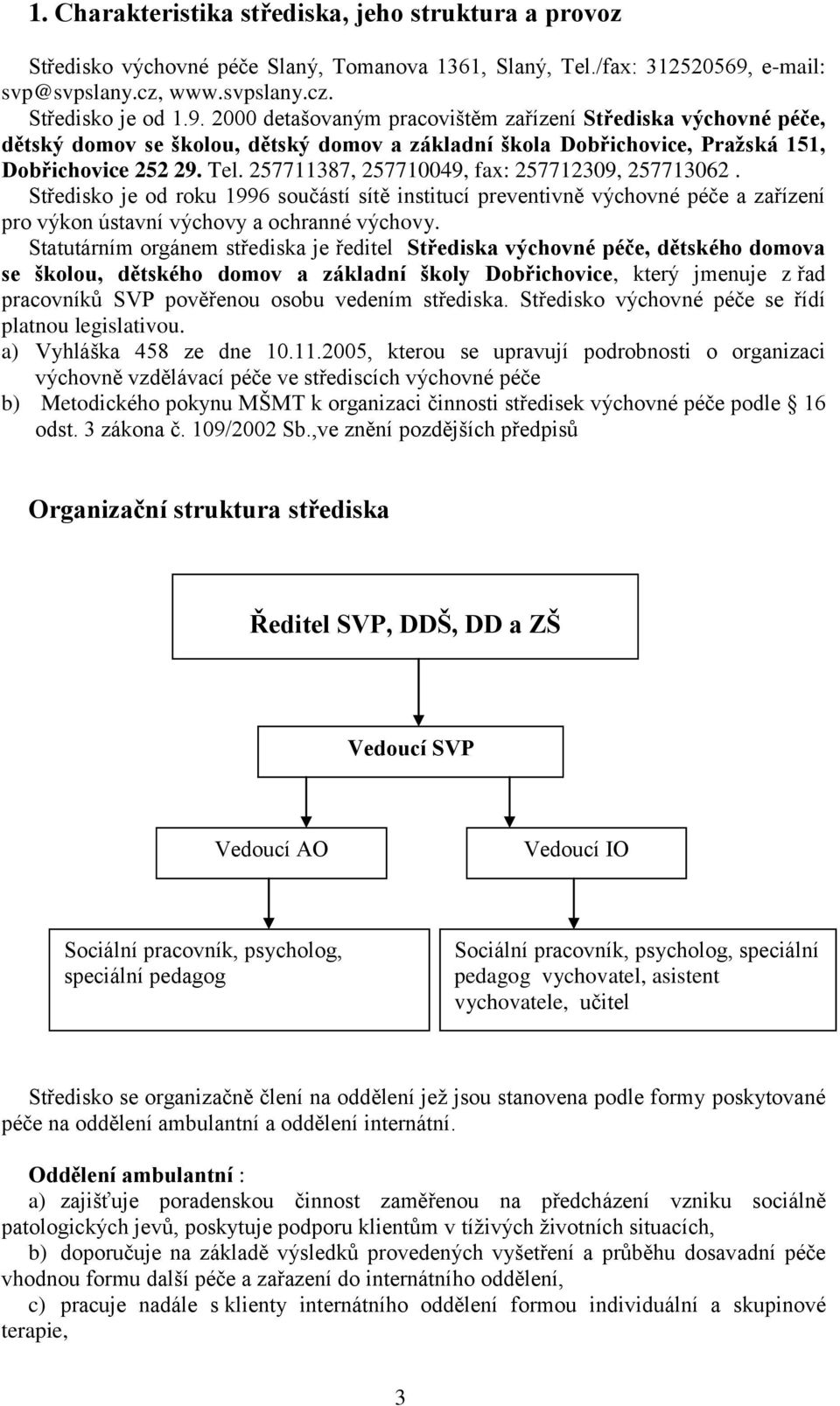 2000 detašovaným pracovištěm zařízení Střediska výchovné péče, dětský domov se školou, dětský domov a základní škola Dobřichovice, Pražská 151, Dobřichovice 252 29. Tel.